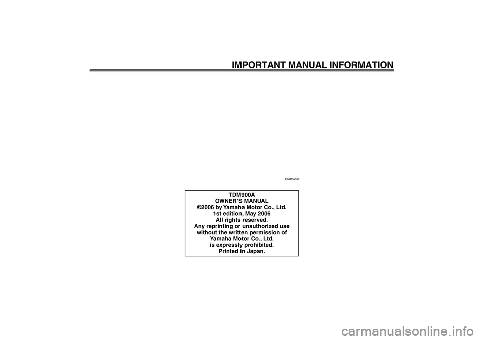 YAMAHA TDM 900 2007  Owners Manual  
IMPORTANT MANUAL INFORMATION 
EAU10200 
TDM900A
OWNER’S MANUAL
©2006 by Yamaha Motor Co., Ltd.
1st edition, May 2006
All rights reserved.
Any reprinting or unauthorized use 
without the written p