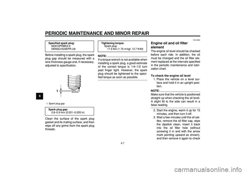 YAMAHA TDM 900 2007 Service Manual  
PERIODIC MAINTENANCE AND MINOR REPAIR 
6-7 
1
2
3
4
5
6
7
8
9 
Before installing a spark plug, the spark
plug gap should be measured with a
wire thickness gauge and, if necessary,
adjusted to specif