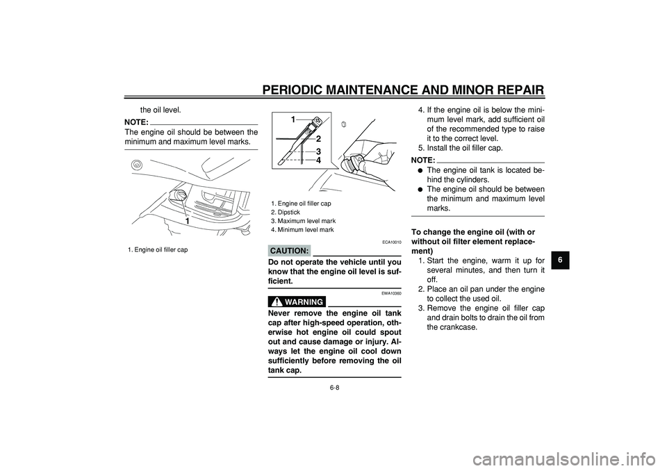 YAMAHA TDM 900 2007 Service Manual  
PERIODIC MAINTENANCE AND MINOR REPAIR 
6-8 
2
3
4
5
67
8
9  
the oil level.
NOTE:
 
The engine oil should be between the 
minimum and maximum level marks.
CAUTION:
 
 ECA10010 
Do not operate the ve
