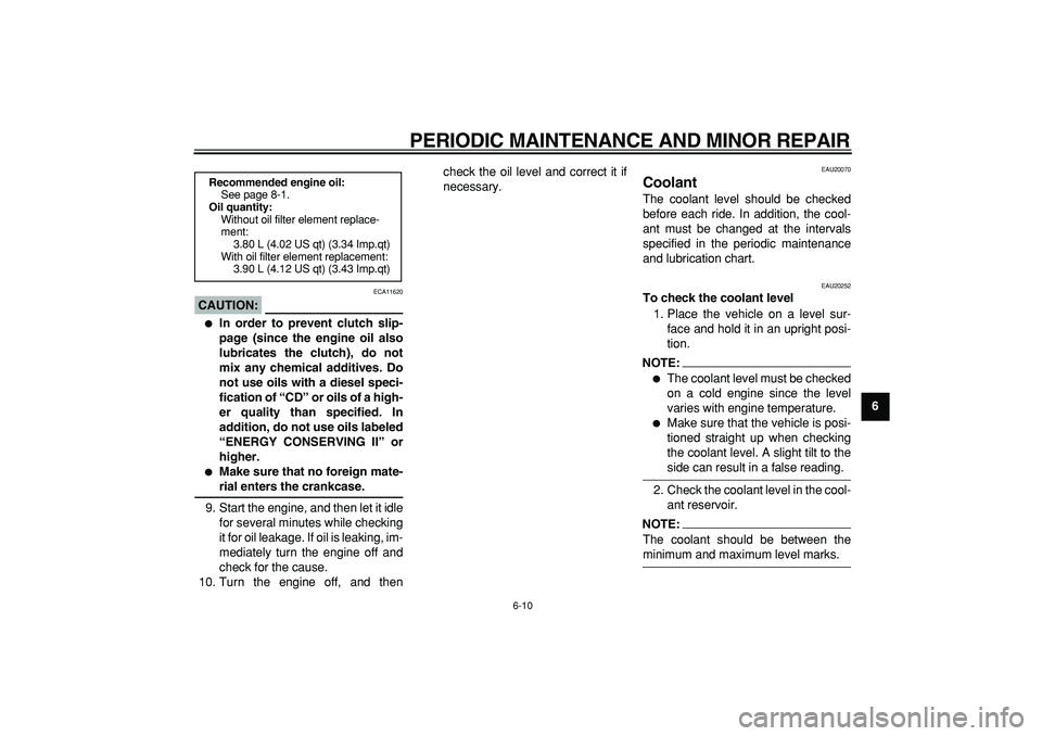 YAMAHA TDM 900 2007 Workshop Manual  
PERIODIC MAINTENANCE AND MINOR REPAIR 
6-10 
2
3
4
5
67
8
9
CAUTION:
 
 ECA11620 
 
In order to prevent clutch slip-
page (since the engine oil also
lubricates the clutch), do not
mix any chemical 