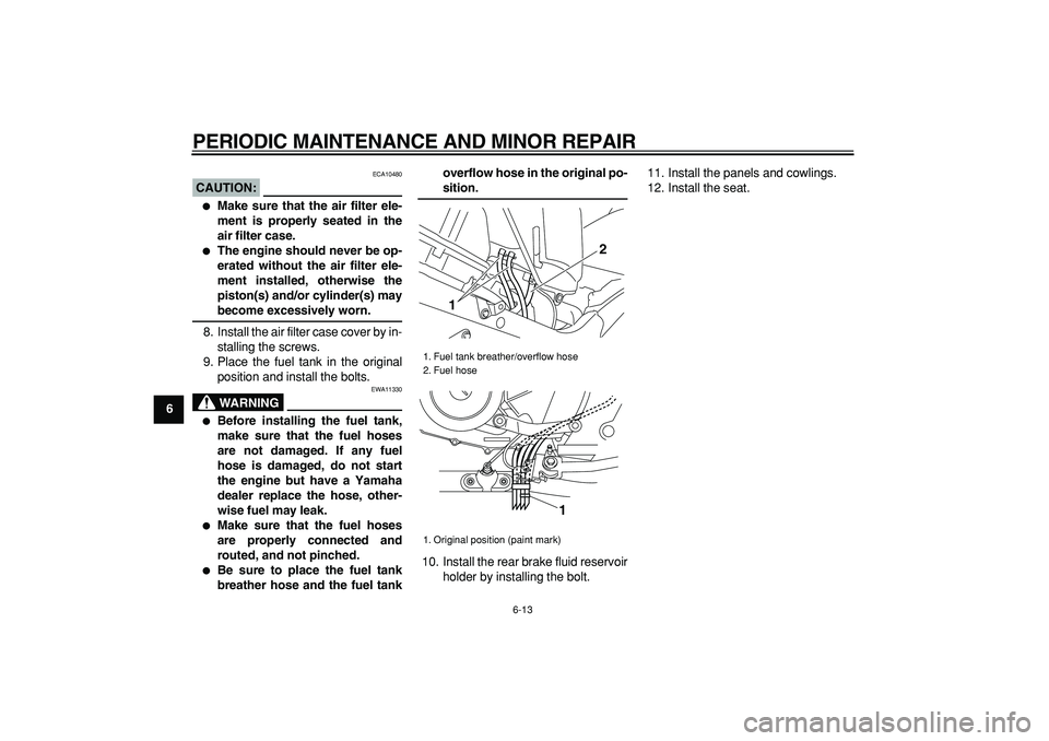 YAMAHA TDM 900 2007 Workshop Manual  
PERIODIC MAINTENANCE AND MINOR REPAIR 
6-13 
1
2
3
4
5
6
7
8
9
CAUTION:
 
 ECA10480 
 
Make sure that the air filter ele-
ment is properly seated in the
air filter case. 
 
The engine should never
