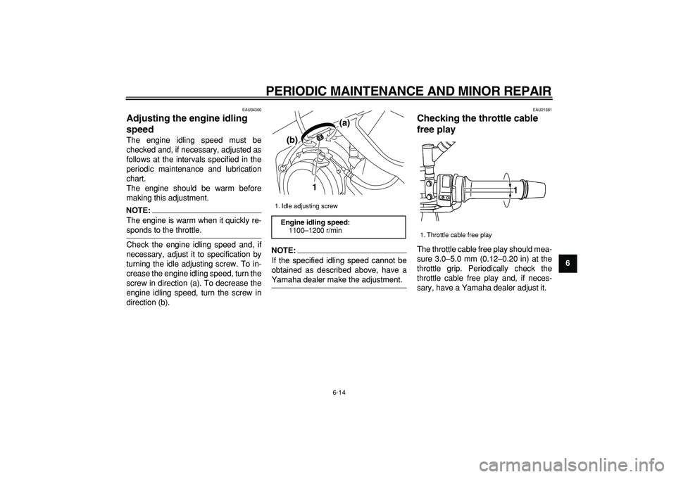 YAMAHA TDM 900 2007 Workshop Manual  
PERIODIC MAINTENANCE AND MINOR REPAIR 
6-14 
2
3
4
5
67
8
9
 
EAU34300 
Adjusting the engine idling 
speed  
The engine idling speed must be
checked and, if necessary, adjusted as
follows at the int