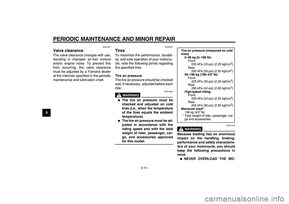 YAMAHA TDM 900 2007  Owners Manual  
PERIODIC MAINTENANCE AND MINOR REPAIR 
6-15 
1
2
3
4
5
6
7
8
9
 
EAU21401 
Valve clearance  
The valve clearance changes with use,
resulting in improper air-fuel mixture
and/or engine noise. To prev