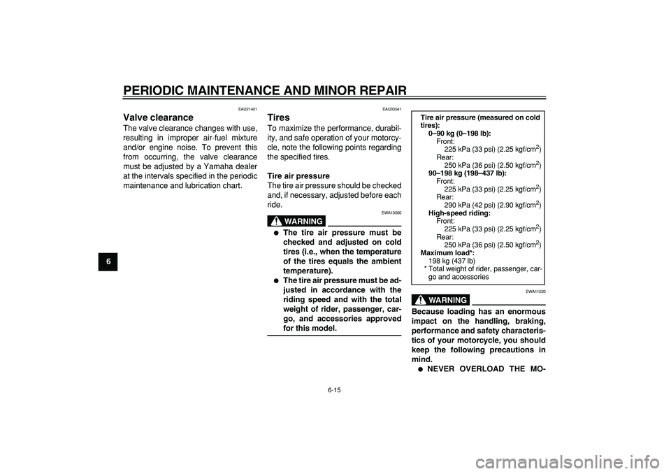 YAMAHA TDM 900 2007 Workshop Manual  
PERIODIC MAINTENANCE AND MINOR REPAIR 
6-15 
1
2
3
4
5
6
7
8
9
 
EAU21401 
Valve clearance  
The valve clearance changes with use,
resulting in improper air-fuel mixture
and/or engine noise. To prev