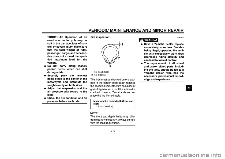 YAMAHA TDM 900 2007  Owners Manual  
PERIODIC MAINTENANCE AND MINOR REPAIR 
6-16 
2
3
4
5
67
8
9 TORCYCLE! Operation of an
overloaded motorcycle may re-
sult in tire damage, loss of con-
trol, or severe injury. Make sure
that the total