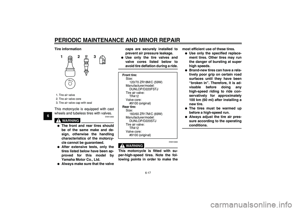 YAMAHA TDM 900 2007 Workshop Manual  
PERIODIC MAINTENANCE AND MINOR REPAIR 
6-17 
1
2
3
4
5
6
7
8
9Tire information 
This motorcycle is equipped with cast
wheels and tubeless tires with valves.
WARNING
 
EWA10900 
 
The front and rear