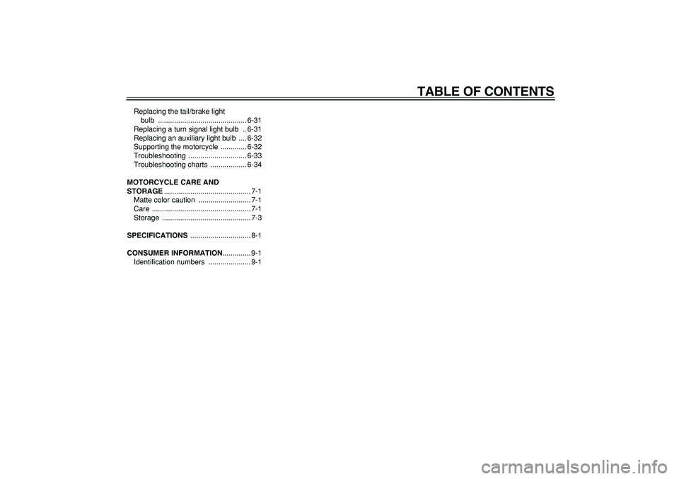 YAMAHA TDM 900 2007  Owners Manual  
TABLE OF CONTENTS 
Replacing the tail/brake light 
bulb ............................................ 6-31
Replacing a turn signal light bulb  .. 6-31
Replacing an auxiliary light bulb  .... 6-32
Sup