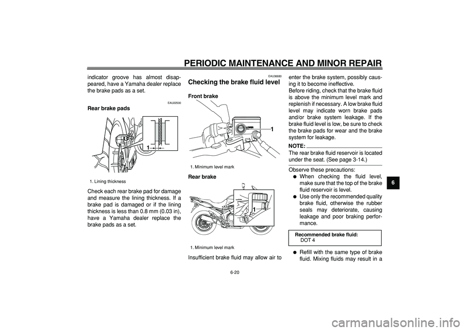 YAMAHA TDM 900 2007 Repair Manual  
PERIODIC MAINTENANCE AND MINOR REPAIR 
6-20 
2
3
4
5
67
8
9  
indicator groove has almost disap-
peared, have a Yamaha dealer replace
the brake pads as a set.
 
EAU22500 
Rear brake pads 
Check each