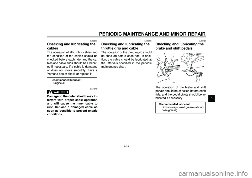 YAMAHA TDM 900 2007 Repair Manual  
PERIODIC MAINTENANCE AND MINOR REPAIR 
6-24 
2
3
4
5
67
8
9
 
EAU23100 
Checking and lubricating the 
cables  
The operation of all control cables and
the condition of the cables should be
checked b