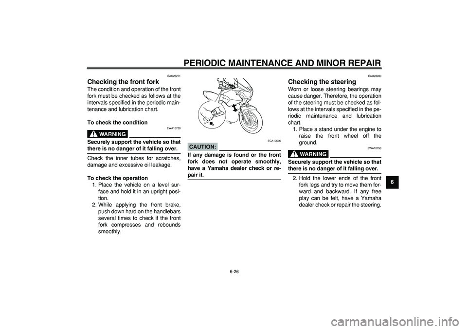 YAMAHA TDM 900 2007 Repair Manual  
PERIODIC MAINTENANCE AND MINOR REPAIR 
6-26 
2
3
4
5
67
8
9
 
EAU23271 
Checking the front fork  
The condition and operation of the front
fork must be checked as follows at the
intervals specified 