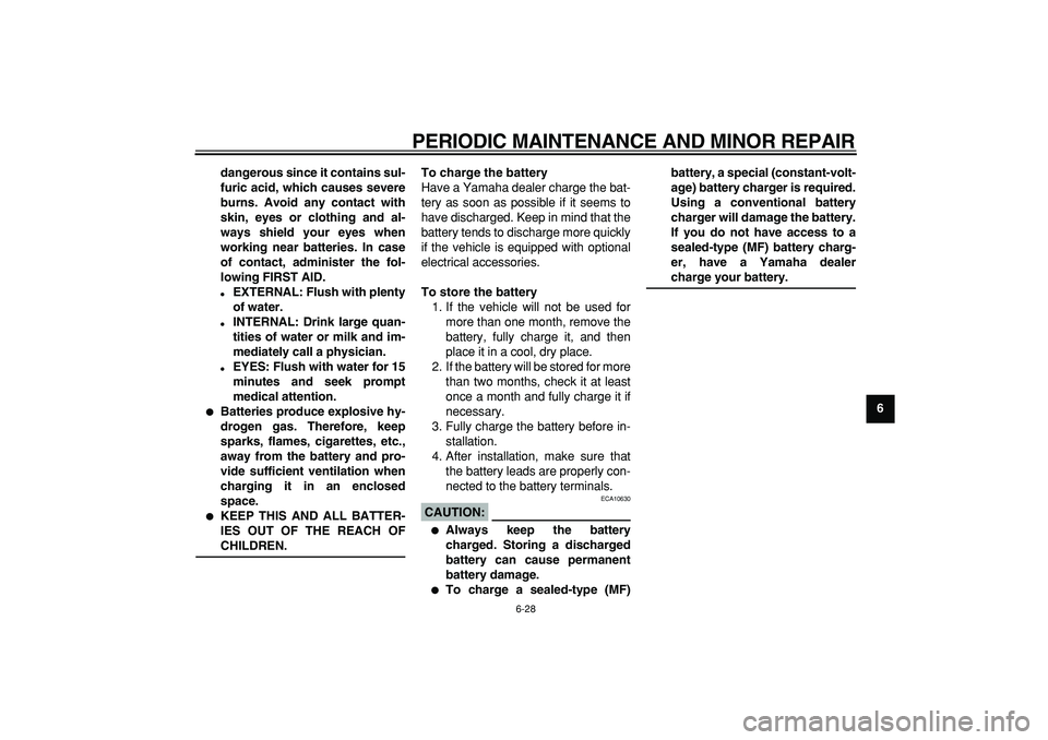 YAMAHA TDM 900 2007  Owners Manual  
PERIODIC MAINTENANCE AND MINOR REPAIR 
6-28 
2
3
4
5
67
8
9 dangerous since it contains sul-
furic acid, which causes severe
burns. Avoid any contact with
skin, eyes or clothing and al-
ways shield 