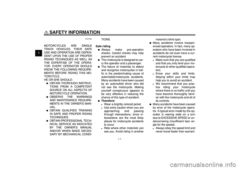 YAMAHA TDM 900 2007  Owners Manual  
1-1 
1 
SAFETY INFORMATION  
EAU10281 
MOTORCYCLES ARE SINGLE
TRACK VEHICLES. THEIR SAFE
USE AND OPERATION ARE DEPEN-
DENT UPON THE USE OF PROPER
RIDING TECHNIQUES AS WELL AS
THE EXPERTISE OF THE OP