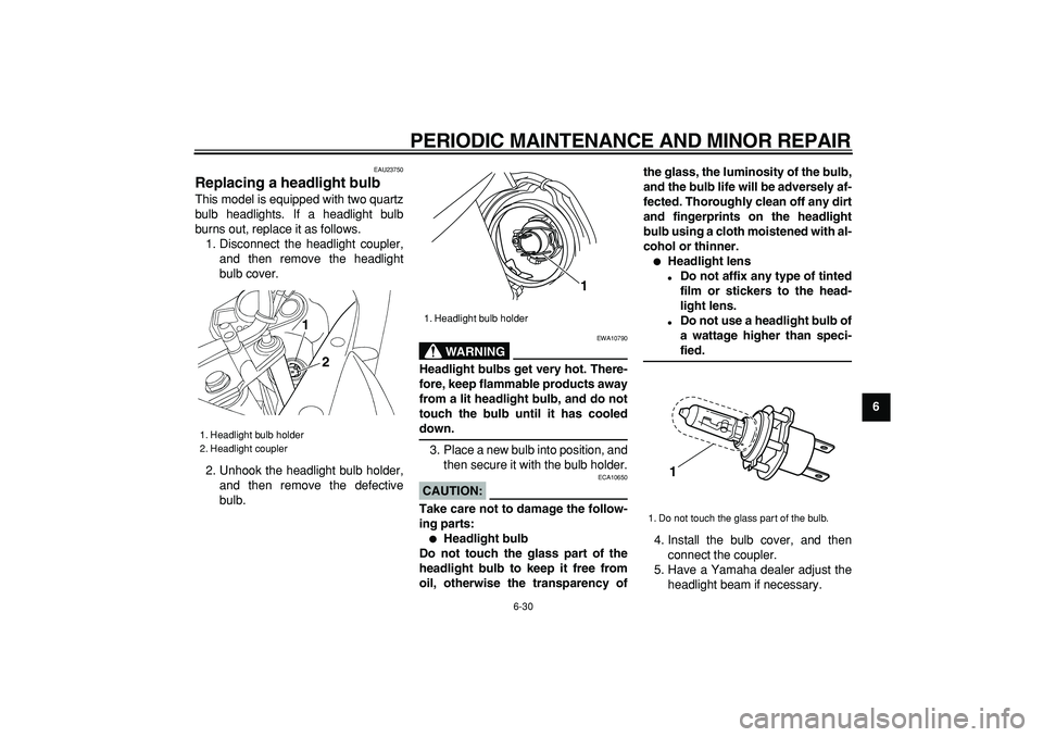 YAMAHA TDM 900 2007 Manual PDF  
PERIODIC MAINTENANCE AND MINOR REPAIR 
6-30 
2
3
4
5
67
8
9
 
EAU23750 
Replacing a headlight bulb  
This model is equipped with two quartz
bulb headlights. If a headlight bulb
burns out, replace it