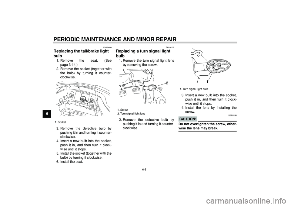 YAMAHA TDM 900 2007 Manual PDF  
PERIODIC MAINTENANCE AND MINOR REPAIR 
6-31 
1
2
3
4
5
6
7
8
9
 
EAU24080 
Replacing the tail/brake light 
bulb  
1. Remove the seat. (See
page 3-14.)
2. Remove the socket (together with
the bulb) b