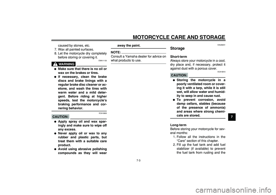 YAMAHA TDM 900 2007 Manual PDF  
MOTORCYCLE CARE AND STORAGE 
7-3 
2
3
4
5
6
78
9  
caused by stones, etc.
7. Wax all painted surfaces.
8. Let the motorcycle dry completely
before storing or covering it.
WARNING
 
EWA11130 
 
Make