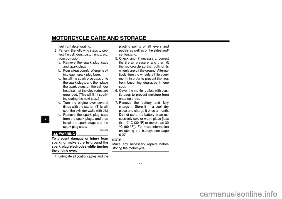 YAMAHA TDM 900 2007  Owners Manual  
MOTORCYCLE CARE AND STORAGE 
7-4 
1
2
3
4
5
6
7
8
9 
fuel from deteriorating.
3. Perform the following steps to pro-
tect the cylinders, piston rings, etc.
from corrosion.
a. Remove the spark plug c