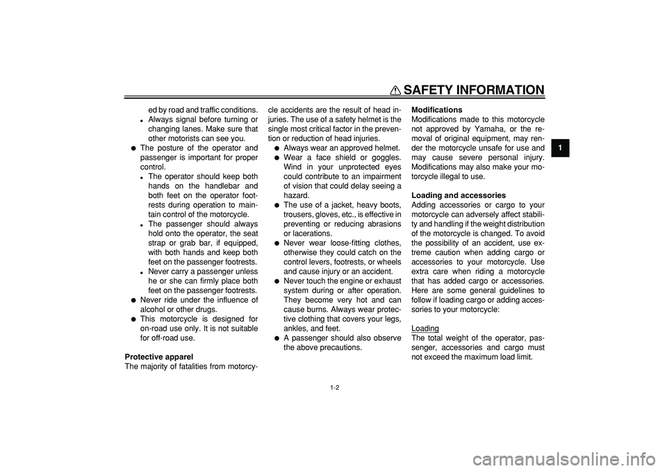 YAMAHA TDM 900 2007  Owners Manual  
SAFETY INFORMATION 
1-2 
1 
ed by road and traffic conditions. 
 
Always signal before turning or
changing lanes. Make sure that
other motorists can see you. 
 
The posture of the operator and
pas