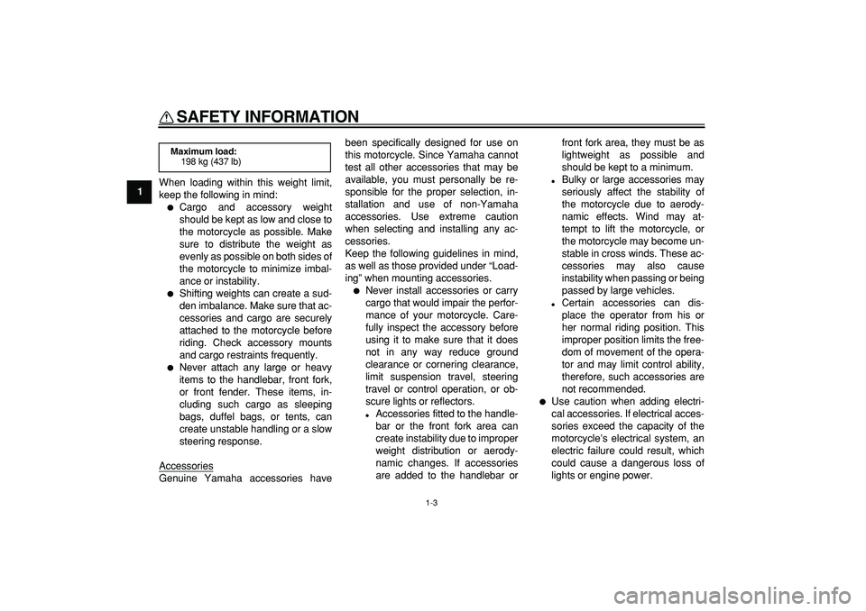 YAMAHA TDM 900 2007  Owners Manual  
SAFETY INFORMATION 
1-3 
1 
When loading within this weight limit,
keep the following in mind: 
 
Cargo and accessory weight
should be kept as low and close to
the motorcycle as possible. Make
sure