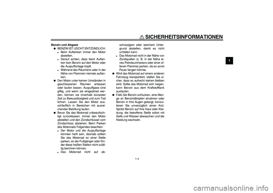 YAMAHA TDM 900 2007  Betriebsanleitungen (in German)  
SICHERHEITSINFORMATIONEN 
1-4 
1 
Benzin und Abgase 
 
BENZIN IST LEICHT ENTZÜNDLICH: 
 
Beim Auftanken immer den Motor
abstellen. 
 
Darauf achten, dass beim Auftan-
ken kein Benzin auf den Mot
