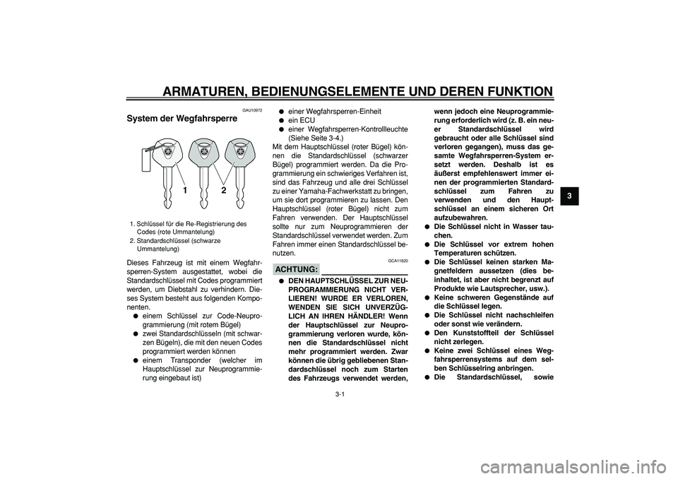 YAMAHA TDM 900 2007  Betriebsanleitungen (in German)  
3-1 
2
34
5
6
7
8
9
 
ARMATUREN, BEDIENUNGSELEMENTE UND DEREN FUNKTION 
GAU10972 
System der Wegfahrsperre  
Dieses Fahrzeug ist mit einem Wegfahr-
sperren-System ausgestattet, wobei die
Standardsch