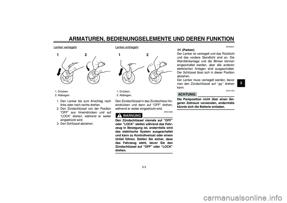 YAMAHA TDM 900 2007  Betriebsanleitungen (in German)  
ARMATUREN, BEDIENUNGSELEMENTE UND DEREN FUNKTION 
3-3 
2
34
5
6
7
8
9
 
Lenker verriegeln
1. Den Lenker bis zum Anschlag nach
links oder nach rechts drehen.
2. Den Zündschlüssel von der Position
