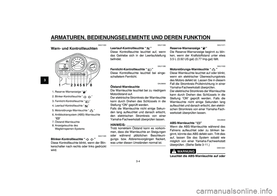 YAMAHA TDM 900 2007  Betriebsanleitungen (in German)  
ARMATUREN, BEDIENUNGSELEMENTE UND DEREN FUNKTION 
3-4 
1
2
3
4
5
6
7
8
9
 
GAU11003 
Warn- und Kontrollleuchten  
GAU11020 
Blinker-Kontrollleuchte “”  
Diese Kontrollleuchte blinkt, wenn der Bl
