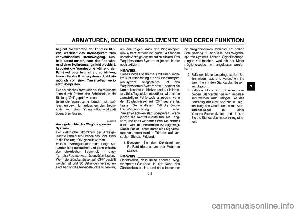 YAMAHA TDM 900 2007  Betriebsanleitungen (in German)  
ARMATUREN, BEDIENUNGSELEMENTE UND DEREN FUNKTION 
3-5 
2
34
5
6
7
8
9
 
beginnt sie während der Fahrt zu blin-
ken, wechselt das Bremssystem zum
konventionellen Bremsvorgang. Des-
halb darauf achte