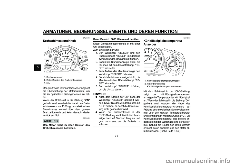 YAMAHA TDM 900 2007  Betriebsanleitungen (in German)  
ARMATUREN, BEDIENUNGSELEMENTE UND DEREN FUNKTION 
3-6 
1
2
3
4
5
6
7
8
9
 
GAU11911 
Drehzahlmessereinheit  
Der elektrische Drehzahlmesser ermöglicht
die Überwachung der Motordrehzahl, um
sie im 