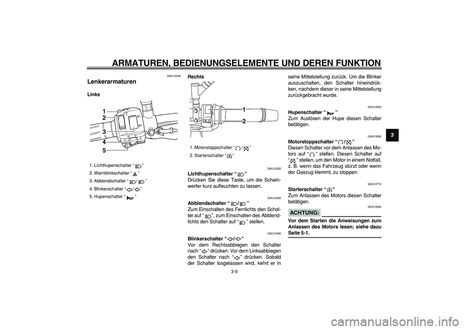 YAMAHA TDM 900 2007  Betriebsanleitungen (in German)  
ARMATUREN, BEDIENUNGSELEMENTE UND DEREN FUNKTION 
3-9 
2
34
5
6
7
8
9
 
GAU12346 
Lenkerarmaturen  
LinksRechts 
GAU12350 
Lichthupenschalter “”   
Drücken Sie diese Taste, um die Schein-
werfe