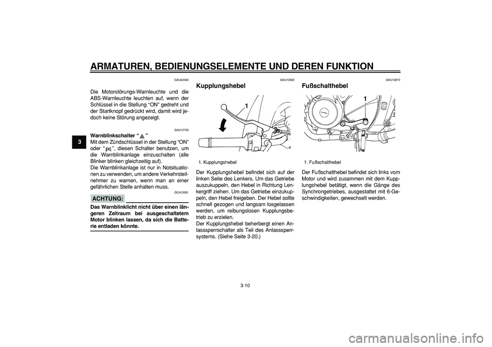 YAMAHA TDM 900 2007  Betriebsanleitungen (in German)  
ARMATUREN, BEDIENUNGSELEMENTE UND DEREN FUNKTION 
3-10 
1
2
3
4
5
6
7
8
9
 
GAU42340 
Die Motorstörungs-Warnleuchte und die
ABS-Warnleuchte leuchten auf, wenn der
Schlüssel in die Stellung “ON