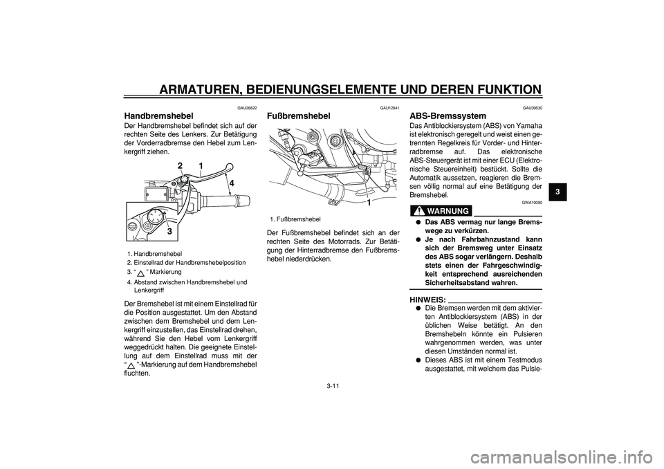 YAMAHA TDM 900 2007  Betriebsanleitungen (in German)  
ARMATUREN, BEDIENUNGSELEMENTE UND DEREN FUNKTION 
3-11 
2
34
5
6
7
8
9
 
GAU26822 
Handbremshebel  
Der Handbremshebel befindet sich auf der
rechten Seite des Lenkers. Zur Betätigung
der Vorderradb