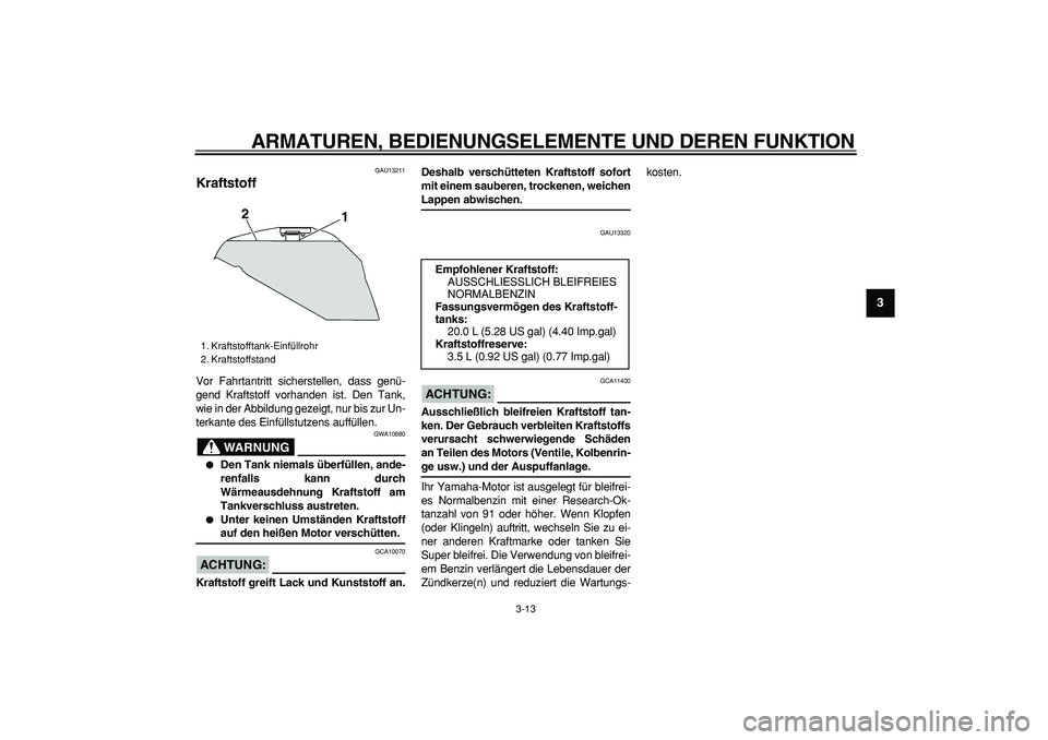 YAMAHA TDM 900 2007  Betriebsanleitungen (in German)  
ARMATUREN, BEDIENUNGSELEMENTE UND DEREN FUNKTION 
3-13 
2
34
5
6
7
8
9
 
GAU13211 
Kraftstoff  
Vor Fahrtantritt sicherstellen, dass genü-
gend Kraftstoff vorhanden ist. Den Tank,
wie in der Abbild