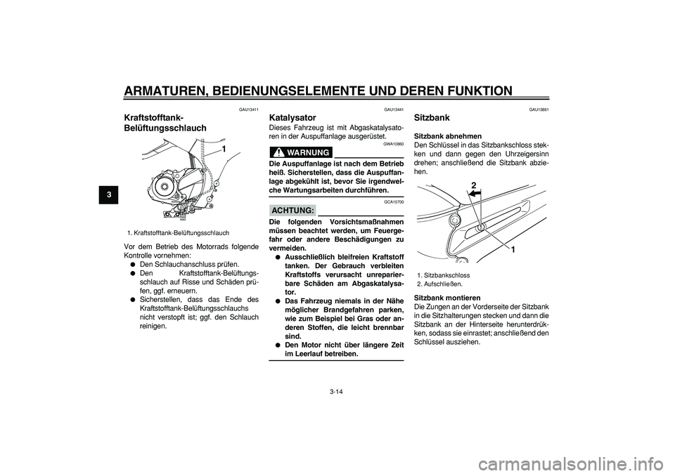 YAMAHA TDM 900 2007  Betriebsanleitungen (in German)  
ARMATUREN, BEDIENUNGSELEMENTE UND DEREN FUNKTION 
3-14 
1
2
3
4
5
6
7
8
9
 
GAU13411 
Kraftstofftank-
Belüftungsschlauch  
Vor dem Betrieb des Motorrads folgende
Kontrolle vornehmen: 
 
Den Schlau