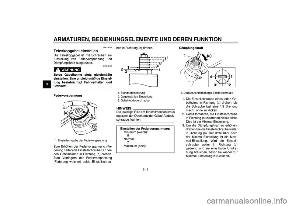 YAMAHA TDM 900 2007  Betriebsanleitungen (in German)  
ARMATUREN, BEDIENUNGSELEMENTE UND DEREN FUNKTION 
3-16 
1
2
3
4
5
6
7
8
9
 
GAU14781 
Teleskopgabel einstellen  
Die Teleskopgabel ist mit Schrauben zur
Einstellung von Federvorspannung und
Dämpfun