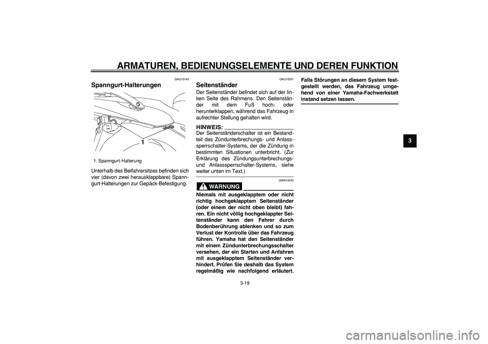 YAMAHA TDM 900 2007  Betriebsanleitungen (in German)  
ARMATUREN, BEDIENUNGSELEMENTE UND DEREN FUNKTION 
3-19 
2
34
5
6
7
8
9
 
GAU15140 
Spanngurt-Halterungen  
Unterhalb des Beifahrersitzes befinden sich
vier (davon zwei herausklappbare) Spann-
gurt-H