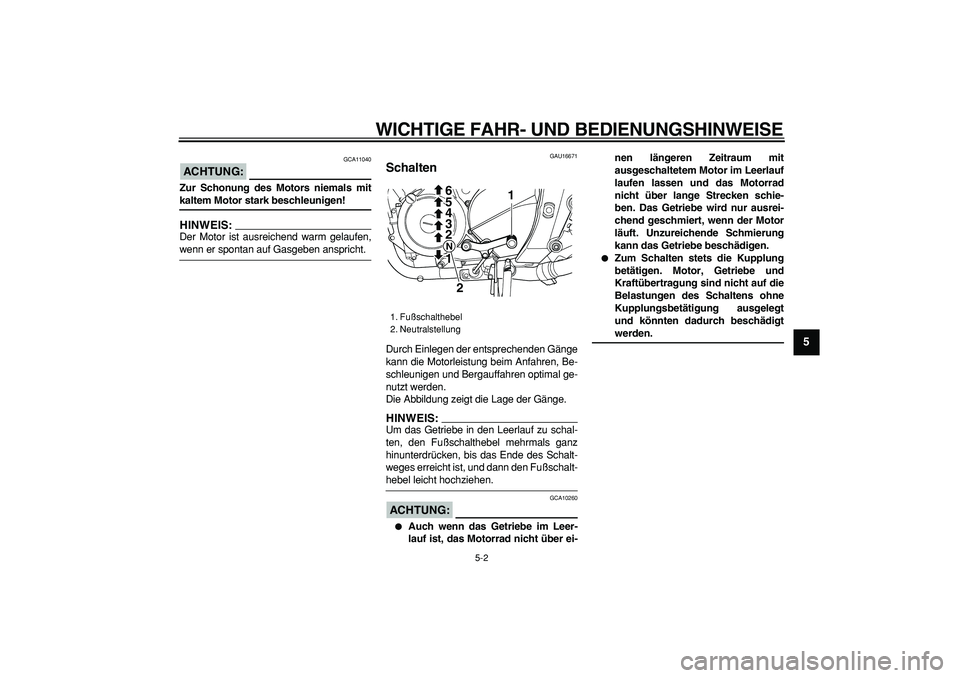 YAMAHA TDM 900 2007  Betriebsanleitungen (in German)  
WICHTIGE FAHR- UND BEDIENUNGSHINWEISE 
5-2 
2
3
4
56
7
8
9
ACHTUNG:
 
 GCA11040 
Zur Schonung des Motors niemals mit 
kaltem Motor stark beschleunigen!
HINWEIS:
 
Der Motor ist ausreichend warm gela