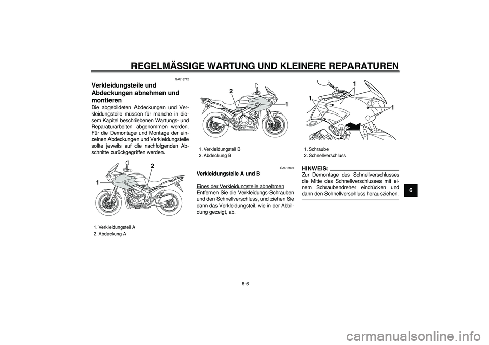 YAMAHA TDM 900 2007  Betriebsanleitungen (in German)  
REGELMÄSSIGE WARTUNG UND KLEINERE REPARATUREN 
6-6 
2
3
4
5
67
8
9
 
GAU18712 
Verkleidungsteile und 
Abdeckungen abnehmen und 
montieren  
Die abgebildeten Abdeckungen und Ver-
kleidungsteile müs