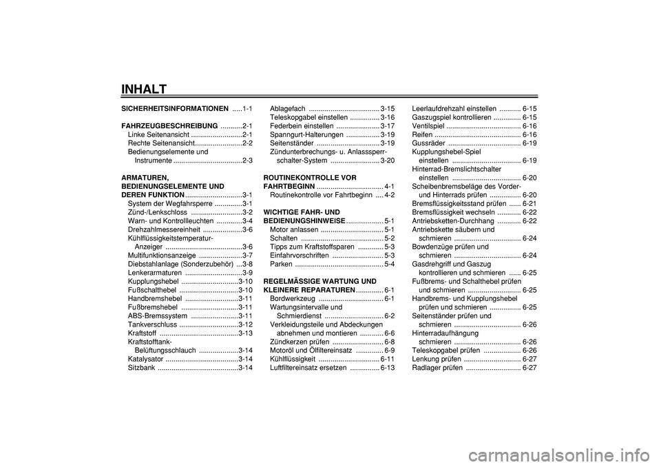 YAMAHA TDM 900 2007  Betriebsanleitungen (in German)  
INHALT 
SICHERHEITSINFORMATIONEN 
 .....1-1 
FAHRZEUGBESCHREIBUNG 
 ...........2-1
Linke Seitenansicht ..........................2-1
Rechte Seitenansicht........................2-2
Bedienungselement