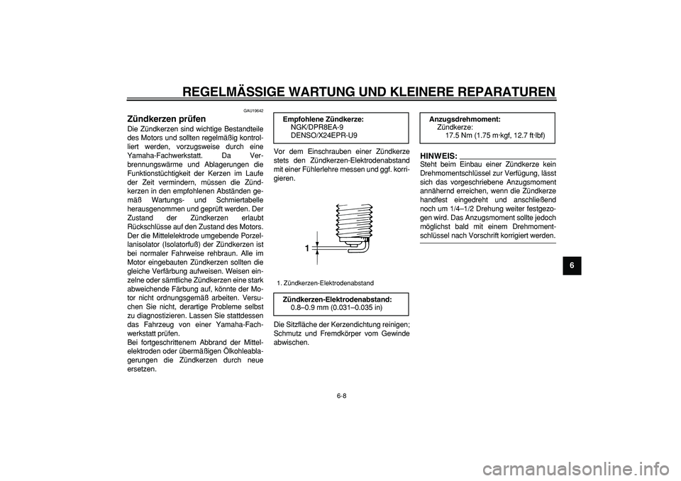 YAMAHA TDM 900 2007  Betriebsanleitungen (in German)  
REGELMÄSSIGE WARTUNG UND KLEINERE REPARATUREN 
6-8 
2
3
4
5
67
8
9
 
GAU19642 
Zündkerzen prüfen  
Die Zündkerzen sind wichtige Bestandteile
des Motors und sollten regelmäßig kontrol-
liert we