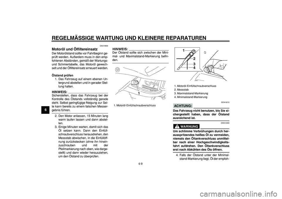 YAMAHA TDM 900 2007  Betriebsanleitungen (in German)  
REGELMÄSSIGE WARTUNG UND KLEINERE REPARATUREN 
6-9 
1
2
3
4
5
6
7
8
9
 
GAU19830 
Motoröl und Ölfiltereinsatz  
Der Motorölstand sollte vor Fahrtbeginn ge-
prüft werden. Außerdem muss in den e