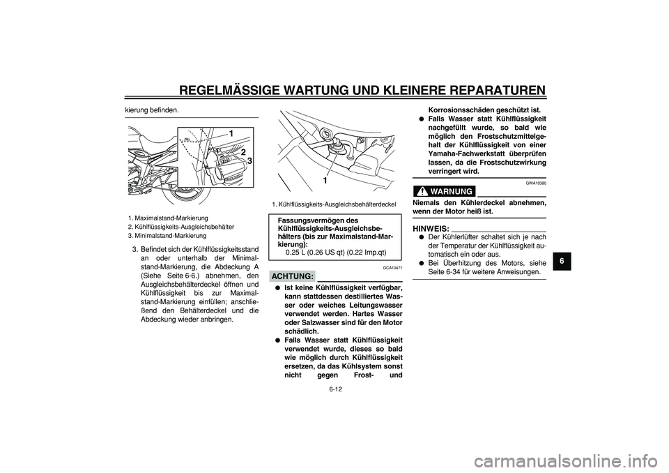 YAMAHA TDM 900 2007  Betriebsanleitungen (in German)  
REGELMÄSSIGE WARTUNG UND KLEINERE REPARATUREN 
6-12 
2
3
4
5
67
8
9
 
kierung befinden.
3. Befindet sich der Kühlflüssigkeitsstand
an oder unterhalb der Minimal-
stand-Markierung, die Abdeckung A