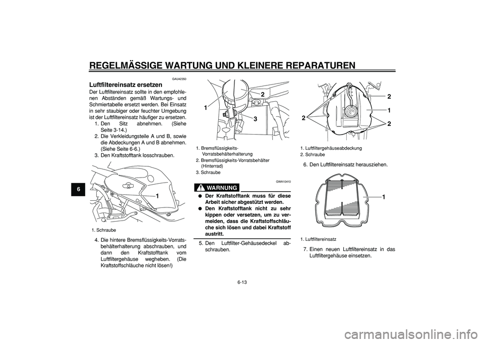 YAMAHA TDM 900 2007  Betriebsanleitungen (in German)  
REGELMÄSSIGE WARTUNG UND KLEINERE REPARATUREN 
6-13 
1
2
3
4
5
6
7
8
9
 
GAU42350 
Luftfiltereinsatz ersetzen  
Der Luftfiltereinsatz sollte in den empfohle-
nen Abständen gemäß Wartungs- und
Sc