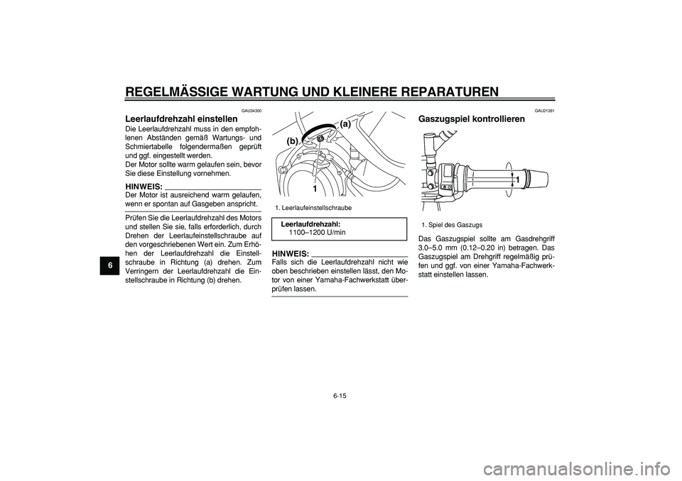 YAMAHA TDM 900 2007  Betriebsanleitungen (in German)  
REGELMÄSSIGE WARTUNG UND KLEINERE REPARATUREN 
6-15 
1
2
3
4
5
6
7
8
9
 
GAU34300 
Leerlaufdrehzahl einstellen  
Die Leerlaufdrehzahl muss in den empfoh-
lenen Abständen gemäß Wartungs- und
Schm