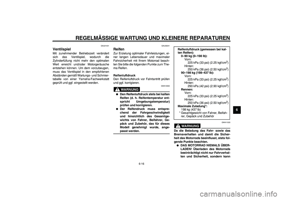 YAMAHA TDM 900 2007  Betriebsanleitungen (in German)  
REGELMÄSSIGE WARTUNG UND KLEINERE REPARATUREN 
6-16 
2
3
4
5
67
8
9
 
GAU21401 
Ventilspiel  
Mit zunehmender Betriebszeit verändert
sich das Ventilspiel, wodurch die
Zylinderfüllung nicht mehr d