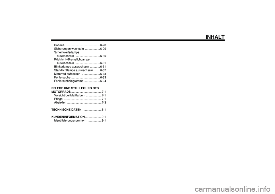 YAMAHA TDM 900 2007  Betriebsanleitungen (in German)  
INHALT 
Batterie .......................................... 6-28
Sicherungen wechseln  .................. 6-29
Scheinwerferlampe 
auswechseln .............................. 6-30
Rücklicht-/Bremslic