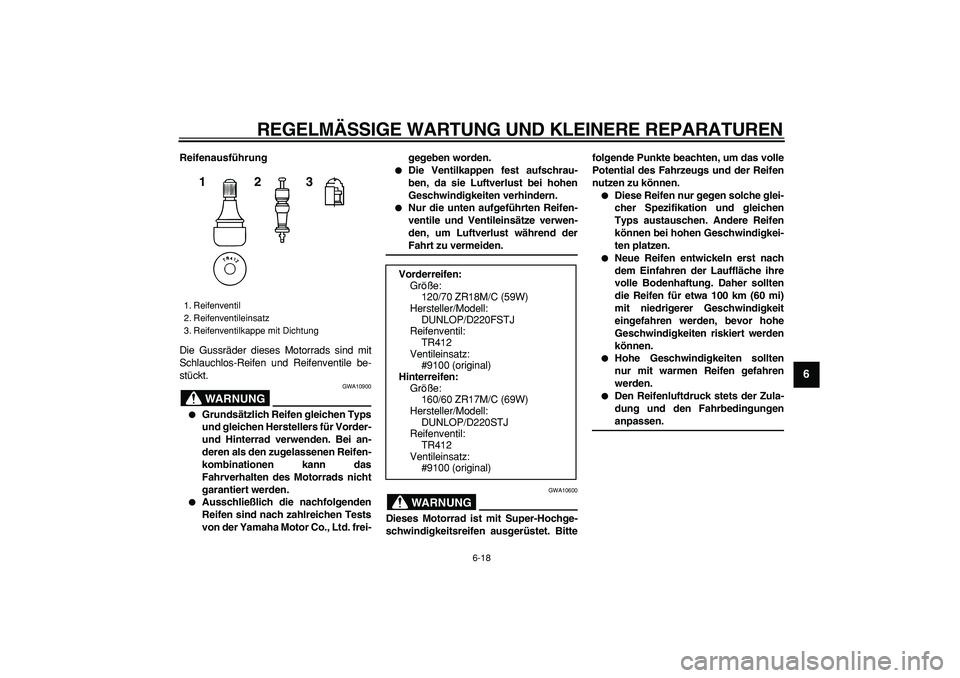 YAMAHA TDM 900 2007 Betriebsanleitungen (in German)
REGELMÄSSIGE WARTUNG UND KLEINERE REPARATUREN
6-18
2
3
4
5
67
8
9
Reifenausführung
Die Gussräder dieses Motorrads sind mit
Schlauchlos-Reifen und Reifenventile be-
stückt.
WARNUNG
GWA1090 YAMAHA TDM 900 2007 Betriebsanleitungen (in German)
REGELMÄSSIGE WARTUNG UND KLEINERE REPARATUREN
6-18
2
3
4
5
67
8
9
Reifenausführung
Die Gussräder dieses Motorrads sind mit
Schlauchlos-Reifen und Reifenventile be-
stückt.
WARNUNG
GWA1090