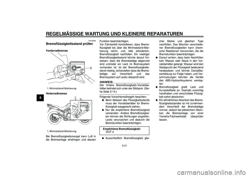 YAMAHA TDM 900 2007 Betriebsanleitungen (in German)
REGELMÄSSIGE WARTUNG UND KLEINERE REPARATUREN
6-21
1
2
3
4
5
6
7
8
9
GAU36680
Bremsflüssigkeitsstand prüfen
Vorderradbremse
Hinterradbremse
Bei Bremsflüssigkeitsmangel kann Luft in
die B YAMAHA TDM 900 2007 Betriebsanleitungen (in German)
REGELMÄSSIGE WARTUNG UND KLEINERE REPARATUREN
6-21
1
2
3
4
5
6
7
8
9
GAU36680
Bremsflüssigkeitsstand prüfen
Vorderradbremse
Hinterradbremse
Bei Bremsflüssigkeitsmangel kann Luft in
die B