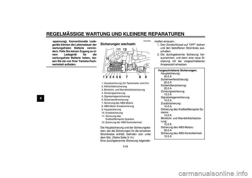 YAMAHA TDM 900 2007  Betriebsanleitungen (in German)  
REGELMÄSSIGE WARTUNG UND KLEINERE REPARATUREN 
6-29 
1
2
3
4
5
6
7
8
9
 
-spannung). Konventionelle Lade-
geräte können die Lebensdauer der
wartungsfreien Batterie vermin-
dern. Falls Sie keinen 