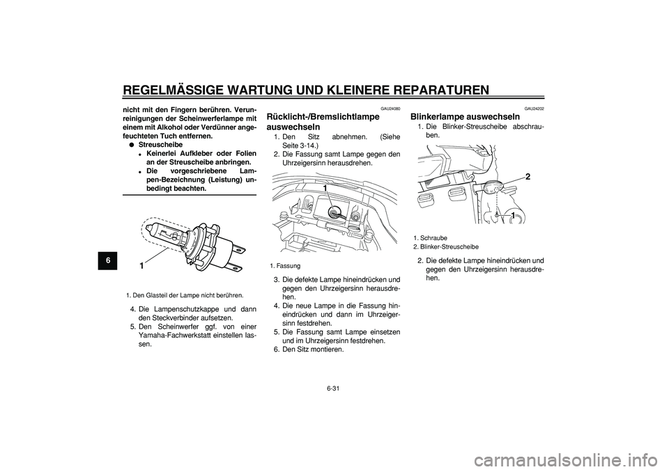 YAMAHA TDM 900 2007  Betriebsanleitungen (in German)  
REGELMÄSSIGE WARTUNG UND KLEINERE REPARATUREN 
6-31 
1
2
3
4
5
6
7
8
9
 
nicht mit den Fingern berühren. Verun-
reinigungen der Scheinwerferlampe mit
einem mit Alkohol oder Verdünner ange-
feucht