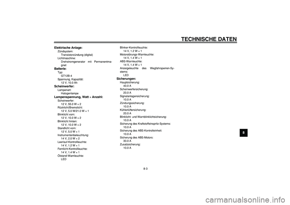 YAMAHA TDM 900 2007  Betriebsanleitungen (in German)  
TECHNISCHE DATEN 
8-3 
2
3
4
5
6
7
89
 
Elektrische Anlage: 
Zündsystem: 
Transistorzündung (digital)
Lichtmaschine: 
Drehstromgenerator mit Permanentma-
gnet 
Batterie: 
Typ: 
GT12B-4
Spannung, K